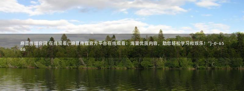 麻豆映传媒官网A：麻豆传媒官网 在线观看(\