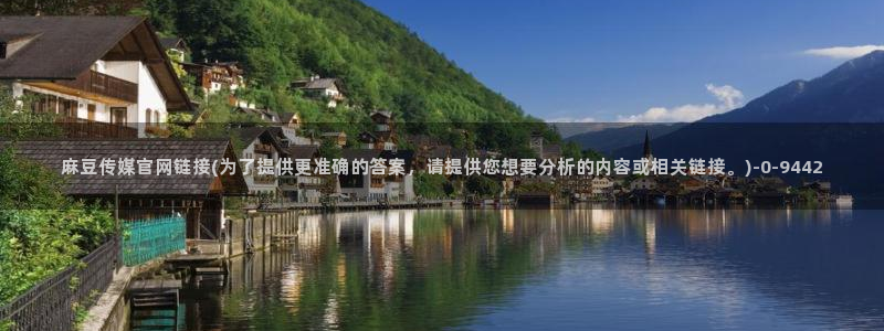 麻豆tv映画传媒官网：麻豆传媒官网链接(为了提供更准确的答案，请提供您想要分析的内容或相关链接。)