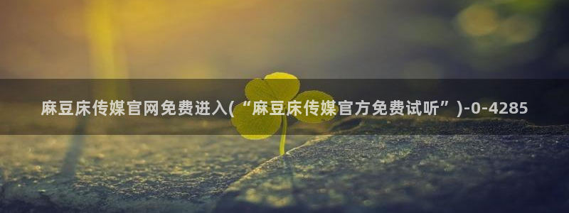 麻豆传媒官网app苹果：麻豆床传媒官网免费进入(“麻豆床传媒官方免费试听”)