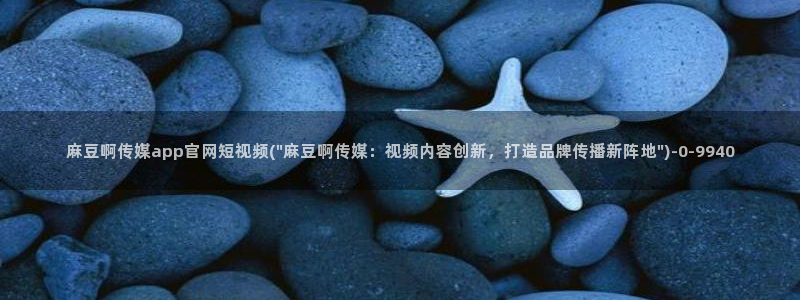 麻豆传媒官网多少啊：麻豆啊传媒app官网短视频(\