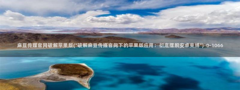 mdpud麻豆传媒官网观看：麻豆传媒官网破解苹果版(\