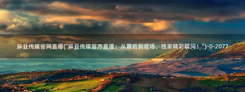 麻豆传媒app官网最新：麻豆传媒官网直播(\