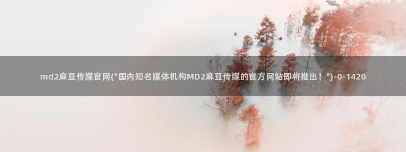 麻豆剪映传媒官网：md2麻豆传媒官网(\