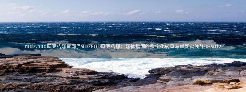 麻豆官网传媒免费网站：md2.pud麻豆传媒官网(\