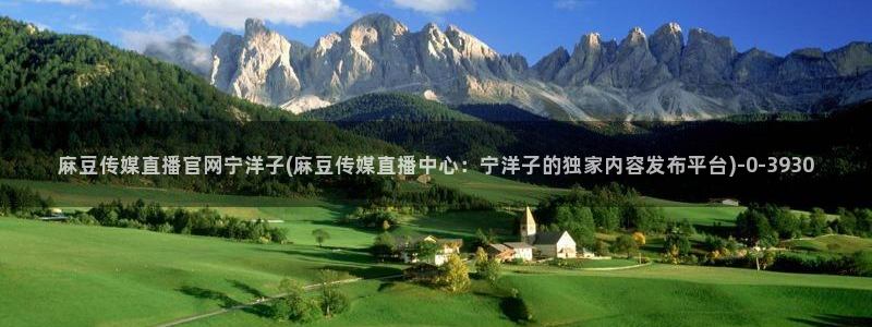 麻豆文化传媒官网免费：麻豆传媒直播官网宁洋子(麻豆传媒直播中心：宁洋子的独家内容发布平台)