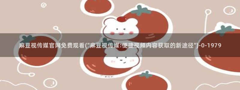 麻豆tv传媒官网入口